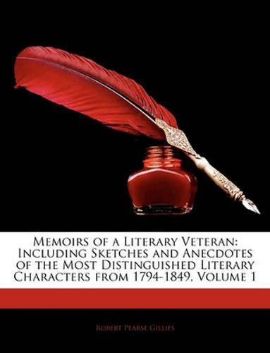 Memoirs of a Literary Veteran: Including Sketches and Anecdotes of the Most Distinguished Literary Characters from 1794-1849, Volume 1