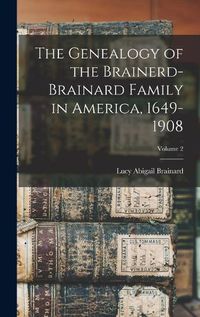 Cover image for The Genealogy of the Brainerd-Brainard Family in America, 1649-1908; Volume 2