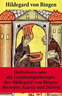 Cover image for Heilwissen oder die Ernahrungstherapie der Hildegard von Bingen: (Rezepte, Kuren und Diaten) - Erweiterte Ausgabe