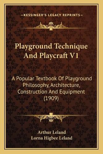 Cover image for Playground Technique and Playcraft V1: A Popular Textbook of Playground Philosophy, Architecture, Construction and Equipment (1909)