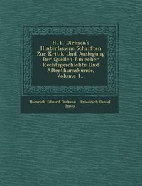 Cover image for H. E. Dirksen's Hinterlassene Schriften Zur Kritik Und Auslegung Der Quellen R Mischer Rechtsgeschichte Und Alterthumskunde, Volume 1...