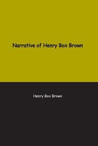 Cover image for Narrative of Henry Box Brown: Who escaped slavery enclosed in a box 3 feet long and 2 wide