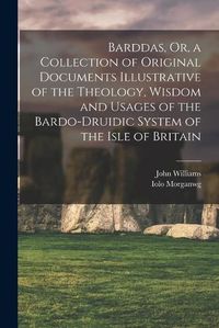 Cover image for Barddas, Or, a Collection of Original Documents Illustrative of the Theology, Wisdom and Usages of the Bardo-Druidic System of the Isle of Britain