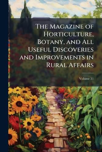Cover image for The Magazine of Horticulture, Botany, and All Useful Discoveries and Improvements in Rural Affairs, Volume 31