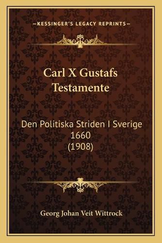 Carl X Gustafs Testamente: Den Politiska Striden I Sverige 1660 (1908)