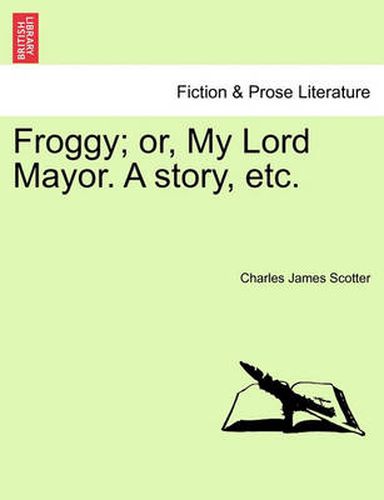 Cover image for Froggy; Or, My Lord Mayor. a Story, Etc.