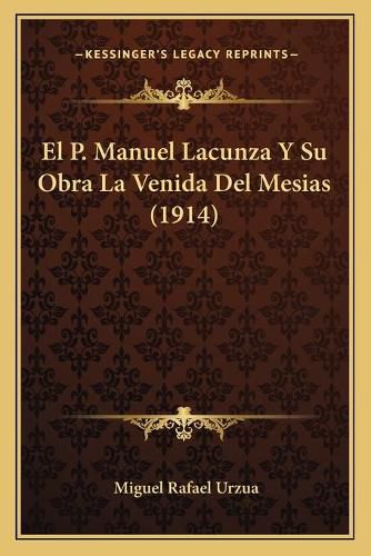Cover image for El P. Manuel Lacunza y Su Obra La Venida del Mesias (1914)