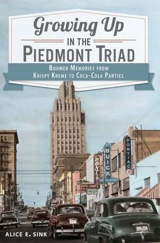 Growing Up in the Piedmont Triad: Boomer Memories from Krispy Kreme to Coca-Cola Parties