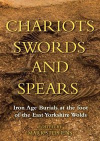 Cover image for Chariots, Swords and Spears: Iron Age Burials at the Foot of the East Yorkshire Wolds