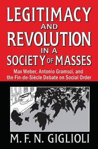 Cover image for Legitimacy and Revolution in a Society of Masses: Max Weber, Antonio Gramsci, and the Fin-de-Sicle Debate on Social Order