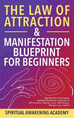 Cover image for The Law Of Attraction & Manifestation Blueprint For Beginners: Manifesting Techniques, Guided Meditations, Hypnosis & Affirmations - Money, Love, Abundance, Weight Loss, Health