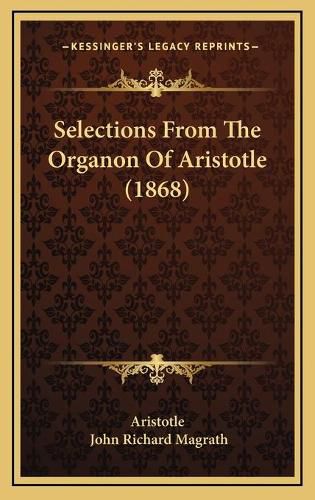 Selections from the Organon of Aristotle (1868) Selections from the Organon of Aristotle (1868)