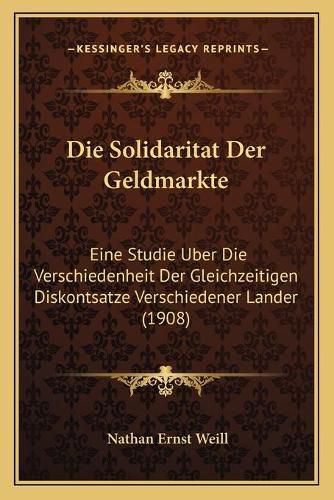 Cover image for Die Solidaritat Der Geldmarkte: Eine Studie Uber Die Verschiedenheit Der Gleichzeitigen Diskontsatze Verschiedener Lander (1908)