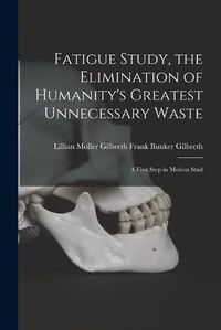 Cover image for Fatigue Study, the Elimination of Humanity's Greatest Unnecessary Waste