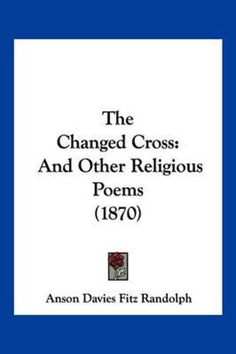 The Changed Cross: And Other Religious Poems (1870)