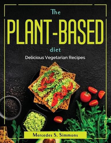 The Plant-Based Diet: Delicious Vegetarian Recipes