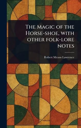 Cover image for The Magic of the Horse-shoe, With Other Folk-lore Notes
