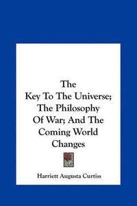 Cover image for The Key to the Universe; The Philosophy of War; And the Coming World Changes