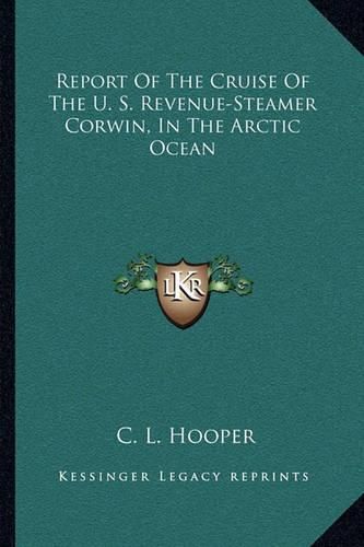 Report of the Cruise of the U. S. Revenue-Steamer Corwin, in the Arctic Ocean