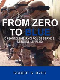 Cover image for From Zero to Blue, Creating the Iraqi Police Service: Lessons Learned