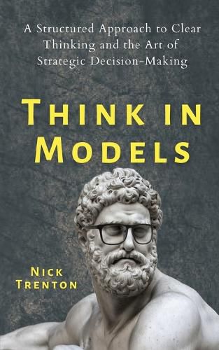 Cover image for Think in Models: A Structured Approach to Clear Thinking and the Art of Strategic Decision-Making