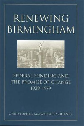 Cover image for Renewing Birmingham: Federal Funding and the Promise of Change, 1929-1979