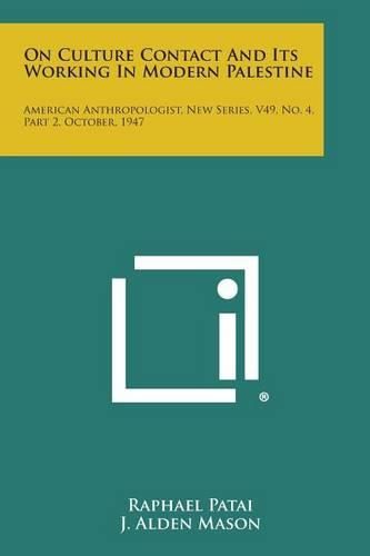 Cover image for On Culture Contact and Its Working in Modern Palestine: American Anthropologist, New Series, V49, No. 4, Part 2, October, 1947