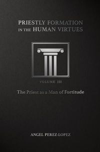 Cover image for Priestly Formation in the Human Virtues: Volume 3 - The Priest as a Man of Fortitude