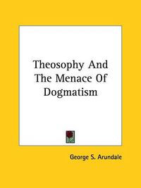 Cover image for Theosophy and the Menace of Dogmatism