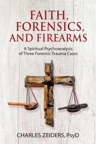 Cover image for Faith, Forensics, and Firearms: A Spiritual Psychoanalysis of Three Forensic Trauma Cases