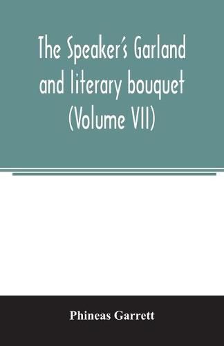 Cover image for The speaker's garland and literary bouquet. (Volume VII): Combining 100 choice selections, Nos. 25, 26, 27, 28. Embracing new and standard productions of oratory, sentiment, eloquence, pathos, wit, humor and amateur plays