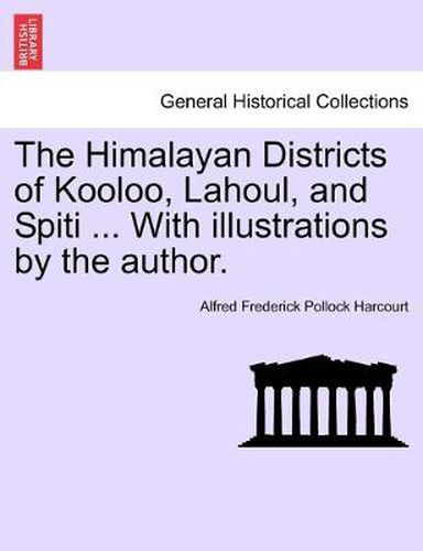 Cover image for The Himalayan Districts of Kooloo, Lahoul, and Spiti ... With illustrations by the author.