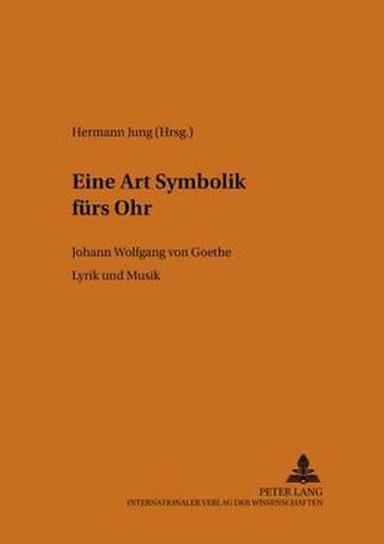 Cover image for Eine Art Symbolik Fuers Ohr: Johann Wolfgang Von Goethe. Lyrik Und Musik