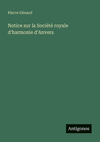Cover image for Notice sur la Societe royale d'harmonie d'Anvers