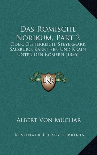 Cover image for Das Romische Norikum, Part 2: Oder, Oesterreich, Steyermark, Salzburg, Karnthen Und Krain Unter Den Romern (1826)
