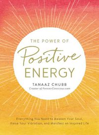 Cover image for The Power of Positive Energy: Everything you need to awaken your soul, raise your vibration, and manifest an inspired life