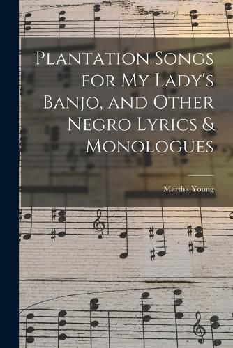 Cover image for Plantation Songs for my Lady's Banjo, and Other Negro Lyrics & Monologues