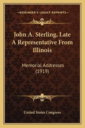 John A. Sterling, Late a Representative from Illinois: Memorial Addresses (1919)