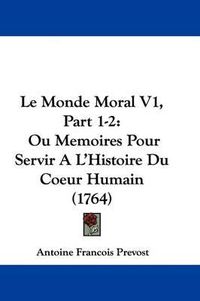 Cover image for Le Monde Moral V1, Part 1-2: Ou Memoires Pour Servir A L'Histoire Du Coeur Humain (1764)