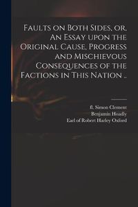 Cover image for Faults on Both Sides, or, An Essay Upon the Original Cause, Progress and Mischievous Consequences of the Factions in This Nation ..