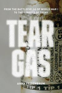 Cover image for Tear Gas: From the Battlefields of WWI to the Streets of Today