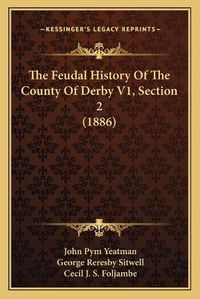 Cover image for The Feudal History of the County of Derby V1, Section 2 (1886)