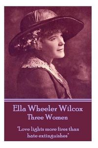 Cover image for Ella Wheeler Wilcox's Three Women: love Lights More Fires Than Hate Extinguishes