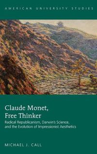 Cover image for Claude Monet, Free Thinker: Radical Republicanism, Darwin's Science, and the Evolution of Impressionist Aesthetics