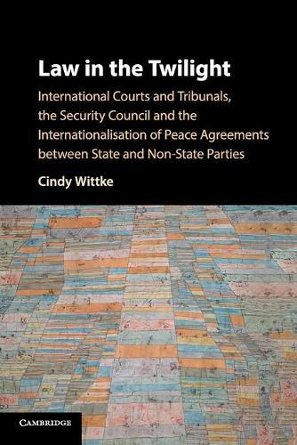 Cover image for Law in the Twilight: International Courts and Tribunals, the Security Council and the Internationalisation of Peace Agreements between State and Non-State Parties