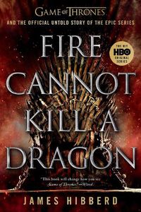 Cover image for Fire Cannot Kill a Dragon: Game of Thrones and the Official Untold Story of the Epic Series