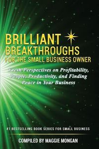 Cover image for Brilliant Breakthroughs for the Small Business Owner: Fresh Perspectives on Profitability, People, Productivity, and Finding Peace in Your Business