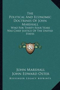 Cover image for The Political and Economic Doctrines of John Marshall: Who for Thirty-Four Years Was Chief Justice of the United States