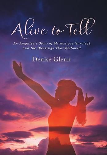 Cover image for Alive to Tell: An Amputee's Story of Miraculous Survival and the Blessings That Followed