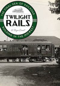 Cover image for Twilight Rails: The Final Era of Railroad Building in the Midwest